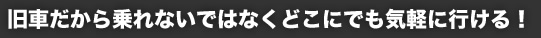 旧車だから乗れないではなくどこにでも気軽に行ける