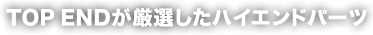 TOP ENDが厳選したハイエンドパーツ