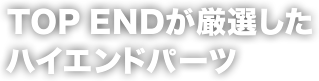 TOP ENDが厳選したハイエンドパーツ